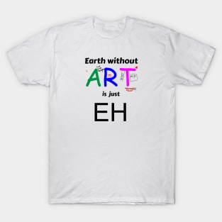 earth is just eh without art T-Shirt